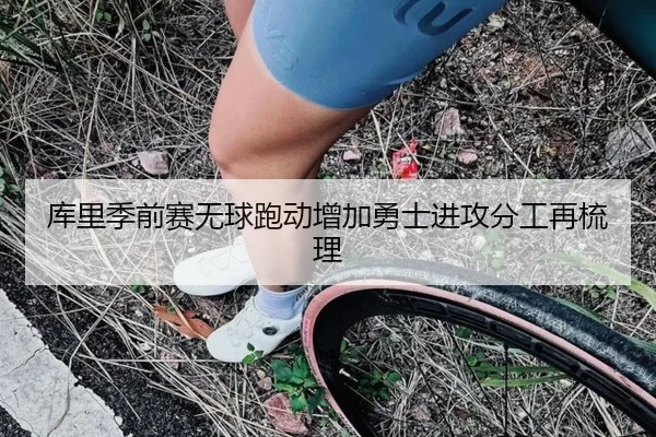 库里季前赛无球跑动增加勇士进攻分工再梳理